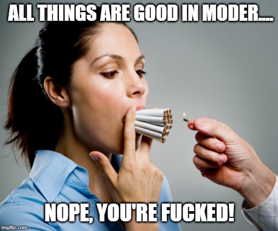 Heavy Smoker | ALL THINGS ARE GOOD IN MODER.... NOPE, YOU'RE F**KED! | image tagged in heavy smoker | made w/ Imgflip meme maker
