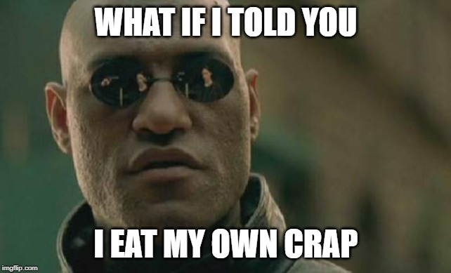 MORPHEUS IS A PIG! | WHAT IF I TOLD YOU; I EAT MY OWN CRAP | image tagged in memes,matrix morpheus,poop,crap,eating | made w/ Imgflip meme maker