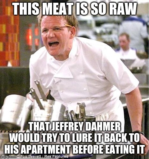 Chef Gordon Ramsay | THIS MEAT IS SO RAW; THAT JEFFREY DAHMER WOULD TRY TO LURE IT BACK TO HIS APARTMENT BEFORE EATING IT | image tagged in memes,chef gordon ramsay | made w/ Imgflip meme maker
