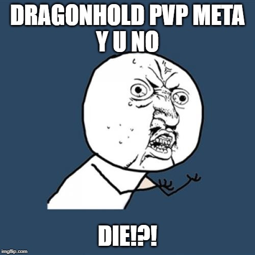 Y U No Meme | DRAGONHOLD PVP META
Y U NO; DIE!?! | image tagged in memes,y u no | made w/ Imgflip meme maker