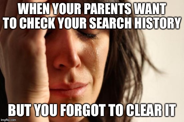 First World Problems Meme | WHEN YOUR PARENTS WANT TO CHECK YOUR SEARCH HISTORY; BUT YOU FORGOT TO CLEAR IT | image tagged in memes,first world problems | made w/ Imgflip meme maker