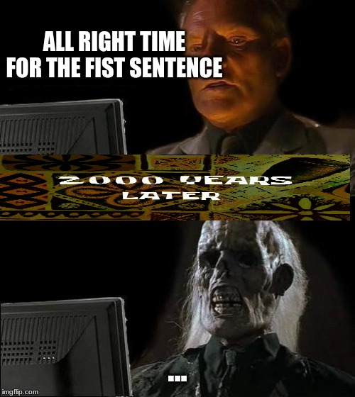 I'll Just Wait Here | ALL RIGHT TIME FOR THE FIST SENTENCE; ... | image tagged in memes,ill just wait here | made w/ Imgflip meme maker