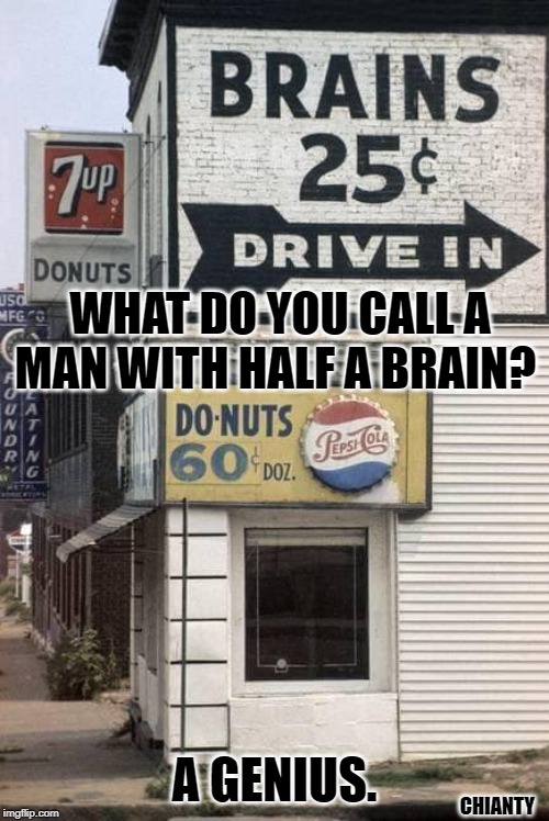 Half a Brain | WHAT DO YOU CALL A MAN WITH HALF A BRAIN? A GENIUS. CHIANTY | image tagged in genius | made w/ Imgflip meme maker