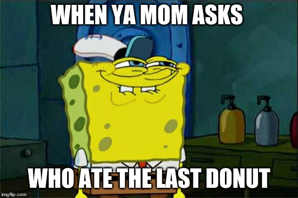 Don't You Squidward | WHEN YA MOM ASKS; WHO ATE THE LAST DONUT | image tagged in memes,dont you squidward | made w/ Imgflip meme maker