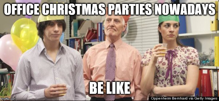 Lame Office Party | OFFICE CHRISTMAS PARTIES NOWADAYS; BE LIKE | image tagged in lame office party | made w/ Imgflip meme maker