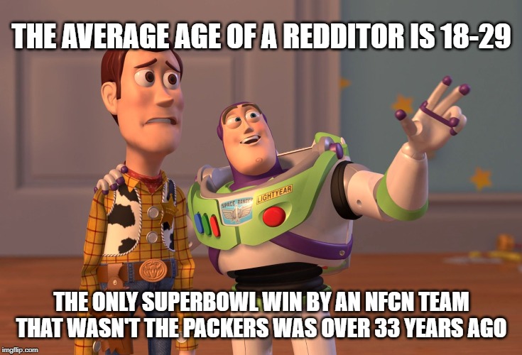 X, X Everywhere Meme | THE AVERAGE AGE OF A REDDITOR IS 18-29; THE ONLY SUPERBOWL WIN BY AN NFCN TEAM THAT WASN'T THE PACKERS WAS OVER 33 YEARS AGO | image tagged in memes,x x everywhere,GreenBayPackers | made w/ Imgflip meme maker