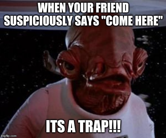 Admiral Ackbar | WHEN YOUR FRIEND SUSPICIOUSLY SAYS "COME HERE"; ITS A TRAP!!! | image tagged in admiral ackbar | made w/ Imgflip meme maker