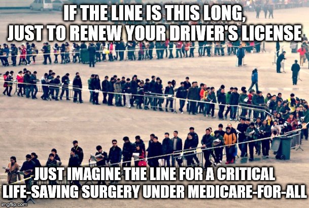 long line | IF THE LINE IS THIS LONG, JUST TO RENEW YOUR DRIVER'S LICENSE; JUST IMAGINE THE LINE FOR A CRITICAL LIFE-SAVING SURGERY UNDER MEDICARE-FOR-ALL | image tagged in long line | made w/ Imgflip meme maker