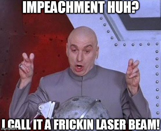 Dr.  Evil    Jumps   On   Board! | IMPEACHMENT HUH? I CALL IT A FRICKIN LASER BEAM! | image tagged in memes,dr evil laser,dr  evil  frickin  lasr beam   i call it | made w/ Imgflip meme maker