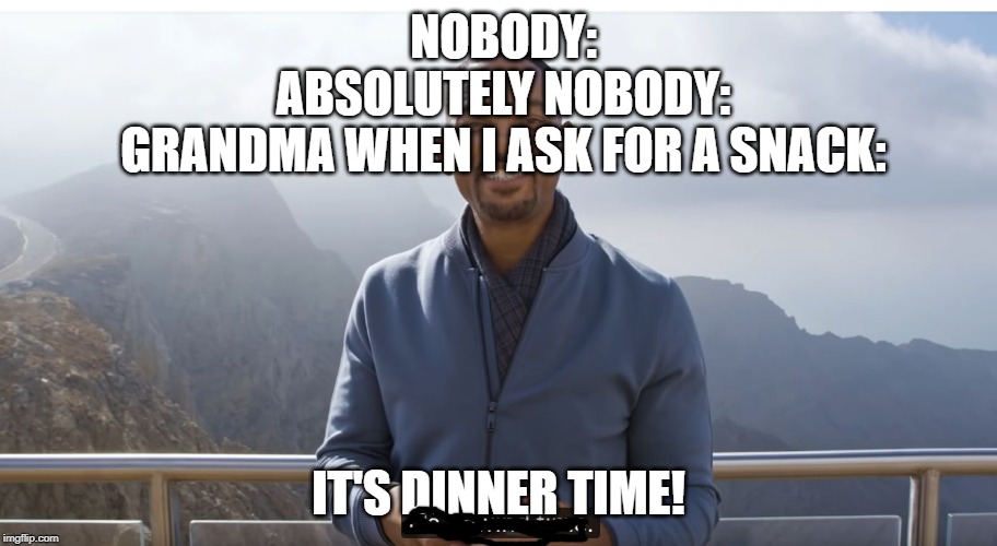 It's rewind time | NOBODY:
ABSOLUTELY NOBODY:
GRANDMA WHEN I ASK FOR A SNACK:; IT'S DINNER TIME! | image tagged in it's rewind time | made w/ Imgflip meme maker