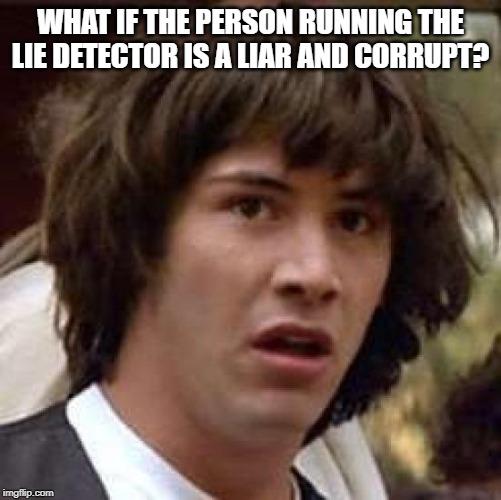 Conspiracy Keanu Meme | WHAT IF THE PERSON RUNNING THE LIE DETECTOR IS A LIAR AND CORRUPT? | image tagged in memes,conspiracy keanu | made w/ Imgflip meme maker