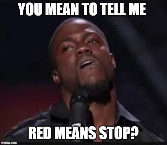 Kevin Hart | YOU MEAN TO TELL ME; RED MEANS STOP? | image tagged in kevin hart | made w/ Imgflip meme maker