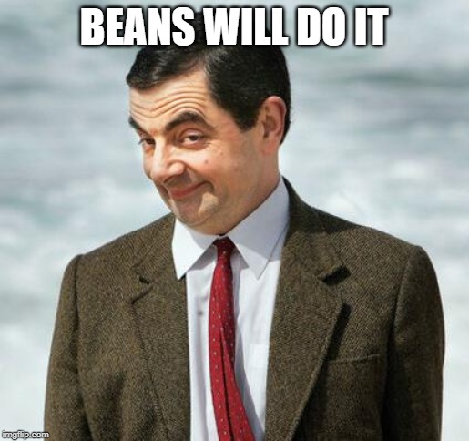 mr bean | BEANS WILL DO IT | image tagged in mr bean | made w/ Imgflip meme maker
