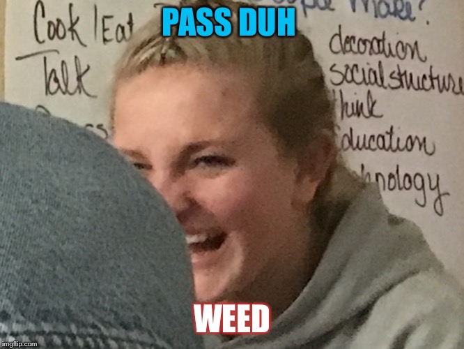 Weeeeed | PASS DUH; WEED | image tagged in weed | made w/ Imgflip meme maker