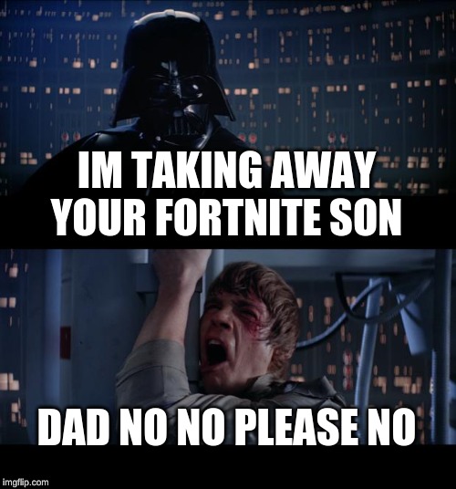 Star Wars No Meme | IM TAKING AWAY YOUR FORTNITE SON; DAD NO NO PLEASE NO | image tagged in memes,star wars no | made w/ Imgflip meme maker