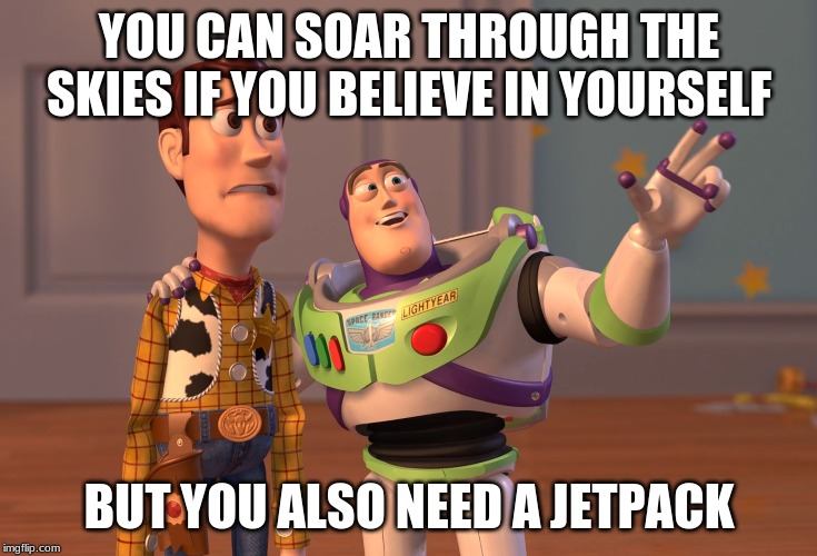 The Truth of Success | YOU CAN SOAR THROUGH THE SKIES IF YOU BELIEVE IN YOURSELF; BUT YOU ALSO NEED A JETPACK | image tagged in memes | made w/ Imgflip meme maker