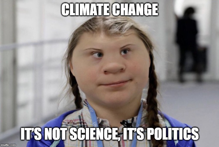 Angry Climate Activist Greta Thunberg | CLIMATE CHANGE; IT’S NOT SCIENCE, IT’S POLITICS | image tagged in angry climate activist greta thunberg | made w/ Imgflip meme maker