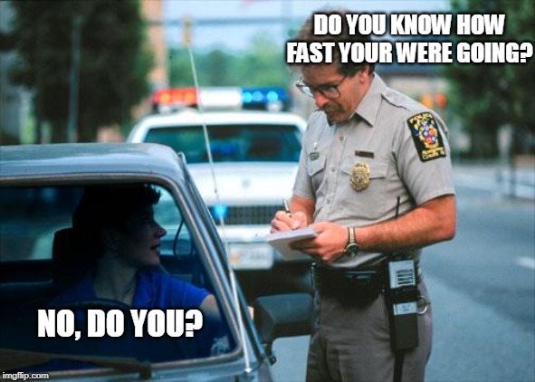 Officer Ticket | DO YOU KNOW HOW FAST YOUR WERE GOING? NO, DO YOU? | image tagged in officer ticket | made w/ Imgflip meme maker