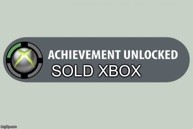 achievement unlocked | SOLD XBOX | image tagged in achievement unlocked | made w/ Imgflip meme maker