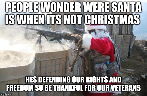 Hohoho Meme | PEOPLE WONDER WERE SANTA IS WHEN ITS NOT CHRISTMAS; HES DEFENDING OUR RIGHTS AND FREEDOM SO BE THANKFUL FOR OUR VETERANS | image tagged in memes,hohoho | made w/ Imgflip meme maker