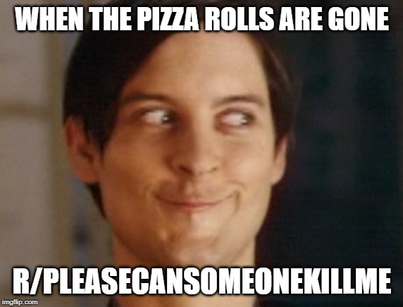 Spiderman Peter Parker | WHEN THE PIZZA ROLLS ARE GONE; R/PLEASECANSOMEONEKILLME | image tagged in memes,spiderman peter parker | made w/ Imgflip meme maker