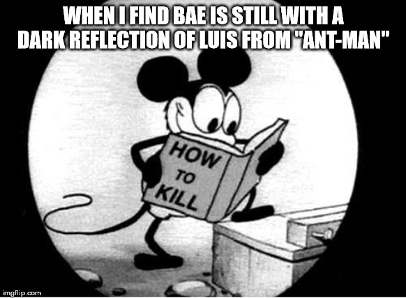 Bae Meme | WHEN I FIND BAE IS STILL WITH A DARK REFLECTION OF LUIS FROM "ANT-MAN" | image tagged in how to kill with mickey mouse,louis,ant man,how to kill | made w/ Imgflip meme maker