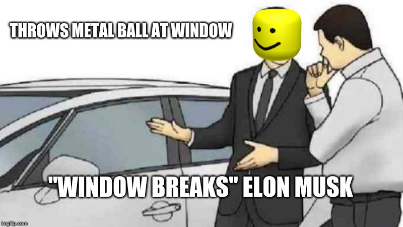 Car Salesman Slaps Roof Of Car Meme | THROWS METAL BALL AT WINDOW; "WINDOW BREAKS" ELON MUSK | image tagged in memes,car salesman slaps roof of car | made w/ Imgflip meme maker