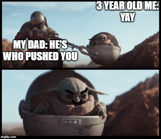 Baby Yoda | 3 YEAR OLD ME:
YAY; MY DAD: HE'S WHO PUSHED YOU | image tagged in baby yoda | made w/ Imgflip meme maker