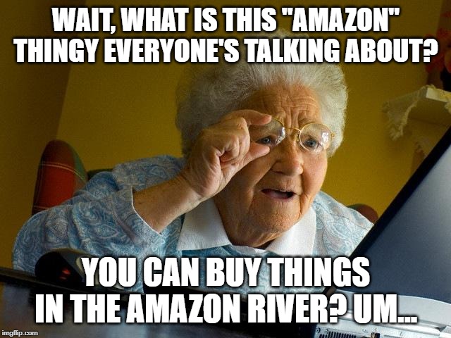 Grandma Finds The Internet | WAIT, WHAT IS THIS "AMAZON" THINGY EVERYONE'S TALKING ABOUT? YOU CAN BUY THINGS IN THE AMAZON RIVER? UM... | image tagged in memes,grandma finds the internet | made w/ Imgflip meme maker