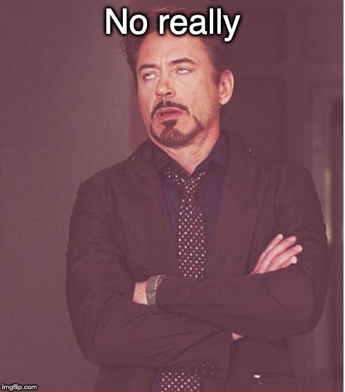 No really | image tagged in memes,face you make robert downey jr | made w/ Imgflip meme maker