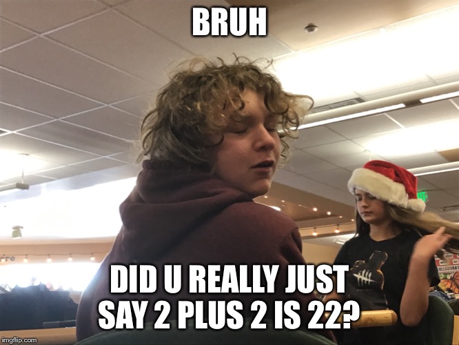 Bruh | BRUH; DID U REALLY JUST SAY 2 PLUS 2 IS 22? | image tagged in chuck norris | made w/ Imgflip meme maker