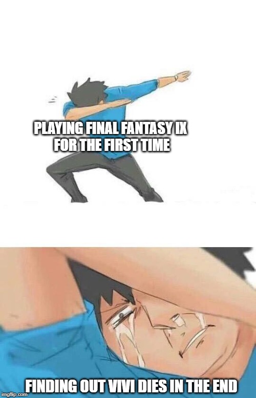 Final Fantasy IX | PLAYING FINAL FANTASY IX 
FOR THE FIRST TIME; FINDING OUT VIVI DIES IN THE END | image tagged in dab crying,final fantasy,vivi,final fantasy ix,dies | made w/ Imgflip meme maker