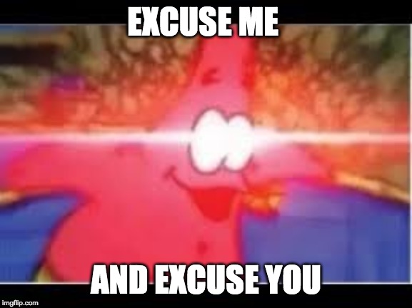 EXCUSE ME AND EXCUSE YOU | made w/ Imgflip meme maker