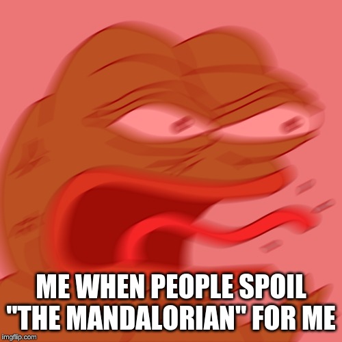 Rage Pepe | ME WHEN PEOPLE SPOIL "THE MANDALORIAN" FOR ME | image tagged in rage pepe | made w/ Imgflip meme maker
