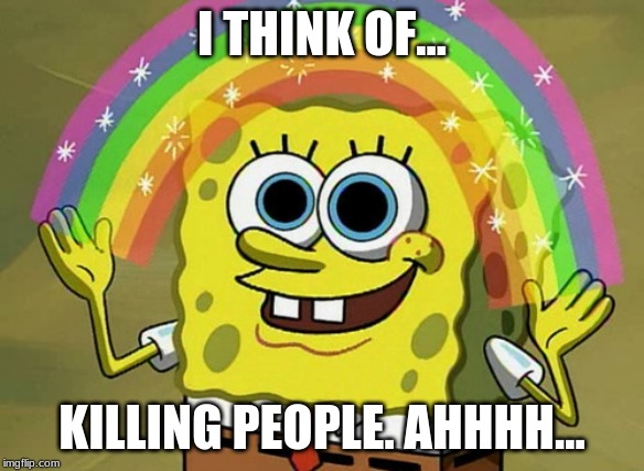 Imagination Spongebob | I THINK OF... KILLING PEOPLE. AHHHH... | image tagged in memes,imagination spongebob | made w/ Imgflip meme maker