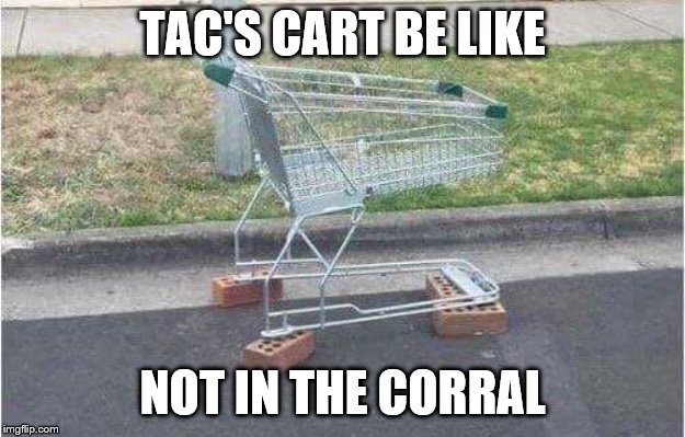 Shopping Cart | TAC'S CART BE LIKE; NOT IN THE CORRAL | image tagged in shopping cart | made w/ Imgflip meme maker