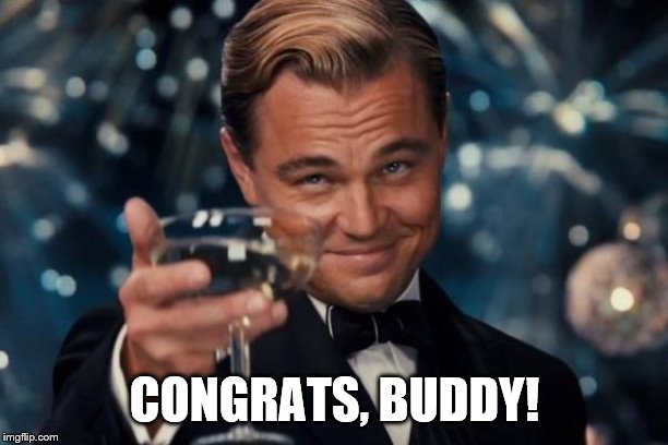 Leonardo Dicaprio Cheers Meme | CONGRATS, BUDDY! | image tagged in memes,leonardo dicaprio cheers | made w/ Imgflip meme maker