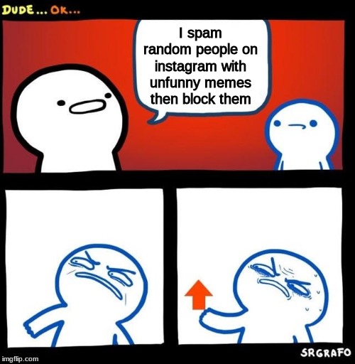Disgusted Upvote | I spam random people on instagram with unfunny memes then block them | image tagged in disgusted upvote | made w/ Imgflip meme maker