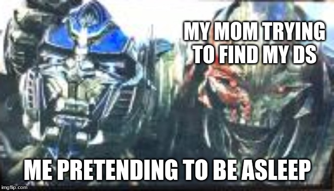 The Last Frame | MY MOM TRYING TO FIND MY DS; ME PRETENDING TO BE ASLEEP | image tagged in transformers | made w/ Imgflip meme maker