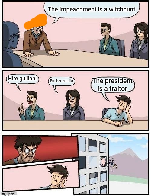Boardroom Meeting Suggestion | The Impeachment is a witchhunt; Hire guiliani; But her emaila; The president is a traitor | image tagged in memes,boardroom meeting suggestion | made w/ Imgflip meme maker