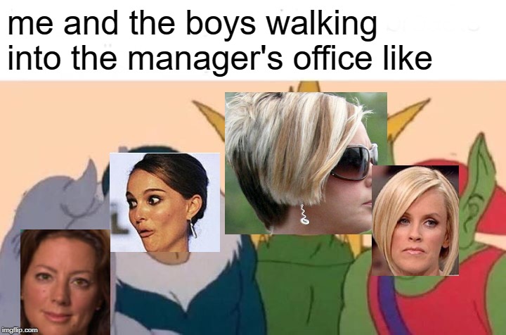 Me And The Boys Meme | me and the boys walking into the manager's office like | image tagged in memes,me and the boys | made w/ Imgflip meme maker