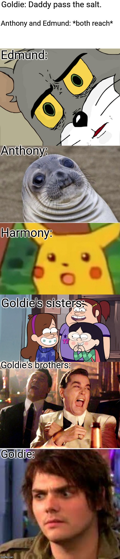Oops. | Goldie: Daddy pass the salt. Anthony and Edmund: *both reach*; Edmund:; Anthony:; Harmony:; Goldie's sisters:; Goldie's brothers:; Goldie: | image tagged in memes,awkward moment sealion,good fellas hilarious,gravity falls giggling school girls,gerard wtf,surprised pikachu | made w/ Imgflip meme maker