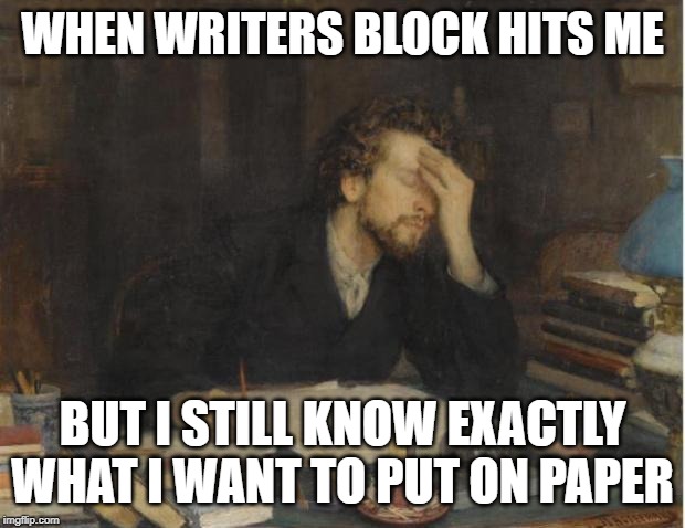 writer | WHEN WRITERS BLOCK HITS ME; BUT I STILL KNOW EXACTLY WHAT I WANT TO PUT ON PAPER | image tagged in writer | made w/ Imgflip meme maker
