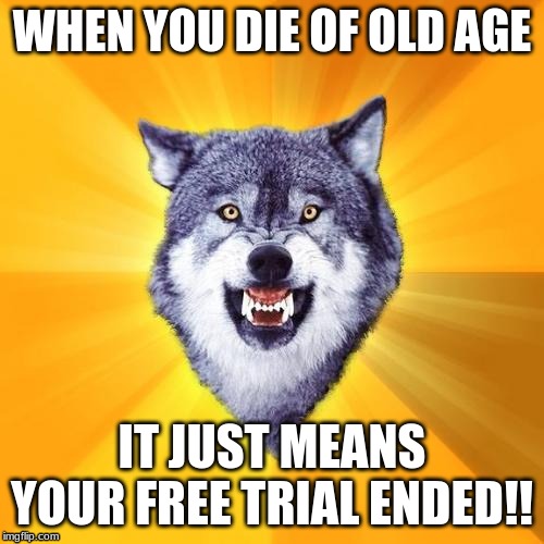 Courage Wolf | WHEN YOU DIE OF OLD AGE; IT JUST MEANS YOUR FREE TRIAL ENDED!! | image tagged in memes,courage wolf | made w/ Imgflip meme maker