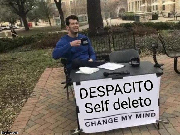 Change My Mind | DESPACITO Self deleto | image tagged in memes,change my mind | made w/ Imgflip meme maker