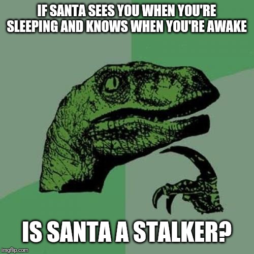 Philosoraptor | IF SANTA SEES YOU WHEN YOU'RE SLEEPING AND KNOWS WHEN YOU'RE AWAKE; IS SANTA A STALKER? | image tagged in memes,philosoraptor | made w/ Imgflip meme maker
