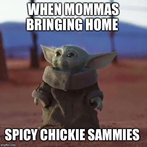 Baby Yoda | WHEN MOMMAS BRINGING HOME; SPICY CHICKIE SAMMIES | image tagged in baby yoda | made w/ Imgflip meme maker