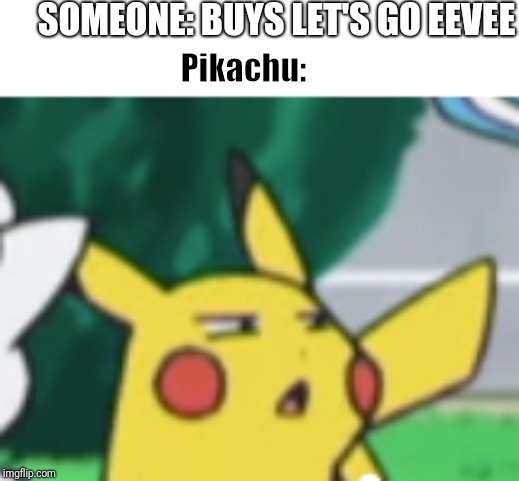 Questioning Pikachu | SOMEONE: BUYS LET'S GO EEVEE; Pikachu: | image tagged in questioning pikachu | made w/ Imgflip meme maker