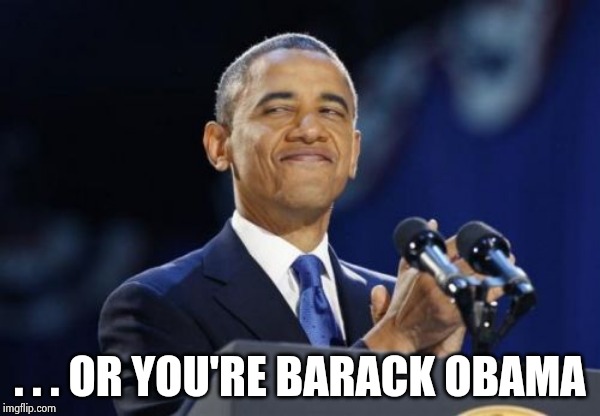 2nd Term Obama Meme | . . . OR YOU'RE BARACK OBAMA | image tagged in memes,2nd term obama | made w/ Imgflip meme maker