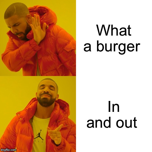 Drake Hotline Bling Meme | What a burger; In and out | image tagged in memes,drake hotline bling | made w/ Imgflip meme maker
